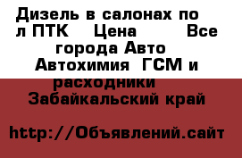 Дизель в салонах по 20 л ПТК. › Цена ­ 30 - Все города Авто » Автохимия, ГСМ и расходники   . Забайкальский край